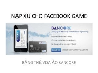 NẠP XU CHO FACEBOOK GAME




   BẰNG THẺ VISA ẢO BANCORE
 