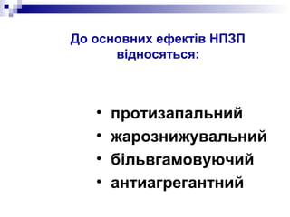 До основних ефектів НПЗП
відносяться:
• протизапальний
• жарознижувальний
• більвгамовуючий
• антиагрегантний
 