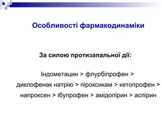 Особливості фармакодинаміки
За силою протизапальної дії:
Індометацин > флурбіпрофен >
диклофенак натрію > піроксикам > кетопрофен >
напроксен > ібупрофен > амідопірин > аспірин
 