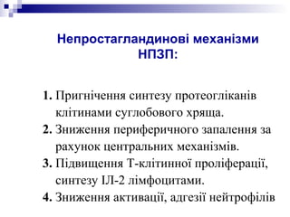 Непростагландинові механізми
НПЗП:
1. Пригнічення синтезу протеогліканів
клітинами суглобового хряща.
2. Зниження периферичного запалення за
рахунок центральних механізмів.
3. Підвищення Т-клітинної проліферації,
синтезу ІЛ-2 лімфоцитами.
4. Зниження активації, адгезії нейтрофілів
 