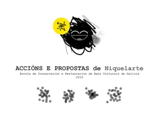 ACCIÓNS E PROPOSTAS de Niquelarte
Escola de Conservación e Restauración de Bens Culturais de Galicia
2012
 
