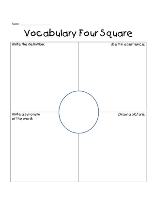 Name _____________________
Vocabulary Four Square
Write the definition: Use it in a sentence:
Write a synonym
of the word:
Draw a picture:
 