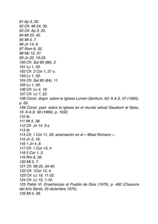 91 Ap 3, 20.
92 Cfr. Mt 24, 35.
93 Cfr. Ap 3, 20.
94 Mt 25, 40.
95 Mt 5, 7.
96 Jn 14, 9.
97 Rom 8, 32.
98 Mc 12, 27.
99 Jn 20, 19-23.
100 Cfr. Sal 89 (88), 2.
101 Lc 1, 50.
102 Cfr. 2 Cor 1, 21 s.
103 Lc 1, 50.
104 Cfr. Sal 85 (84), 11.
105 Lc 1, 50.
106 Cfr. Lc 4, 18.
107 Cfr. Lc 7, 22.
108 Const. dogm. sobre la Iglesia Lumen Gentium, 62: A.A.S. 57 (1965),
p. 63.
109 Const. past. sobre la Iglesia en el mundo actual Gaudium et Spes,
10: A.A.S. 58 (1966), p. 1032.
110 Ib.
111 Mt 5, 38.
112 Cfr. Jn 14, 9 s.
113 Ib.
114 Cfr. 1 Cor 11, 26; aclamación en el « Misal Romano ».
115 Jn 3, 16.
116 1 Jn 4, 8.
117 Cfr. 1 Cor 13, 4
118 2 Cor 1, 3.
119 Rm 8, 26.
120 Mt 5, 7.
121 Cfr. Mt 25, 34-40.
122 Cfr. 1Cor 13, 4.
123 Cfr. Lc 15, 11-32.
124 Cfr. Lc 15, 1-10.
125 Pablo VI. Enseñanzas al Pueblo de Dios (1975), p. 482 (Clausura
del Año Santo, 25 diciembre 1975).
126 Mt 5, 38.
 