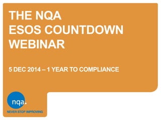 THE NQA
ESOS COUNTDOWN
WEBINAR
5 DEC 2014 – 1 YEAR TO COMPLIANCE
 