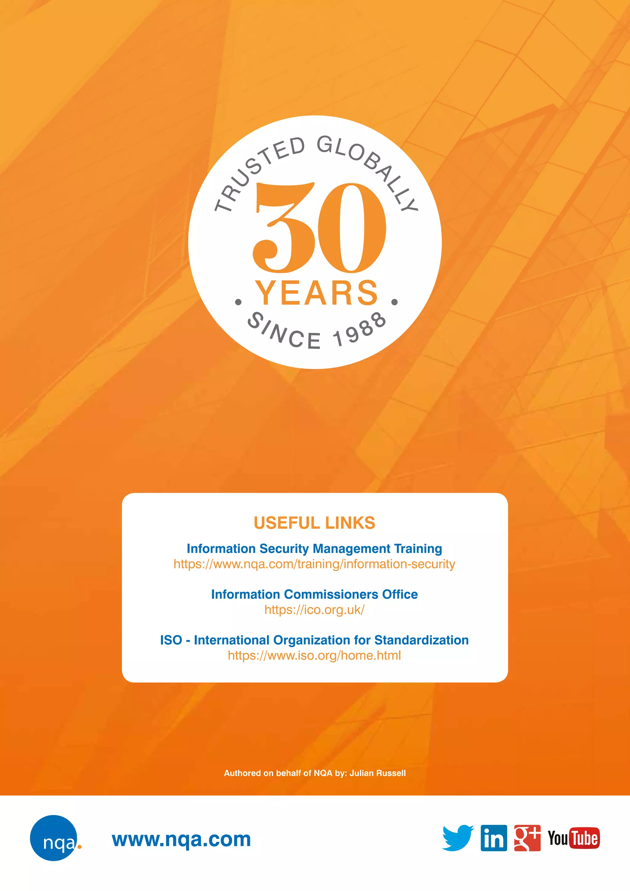 www.nqa.com
USEFUL LINKS
Information Security Management Training
https://www.nqa.com/training/information-security
Information Commissioners Office
https://ico.org.uk/
ISO - International Organization for Standardization
https://www.iso.org/home.html
Authored on behalf of NQA by: Julian Russell
 
