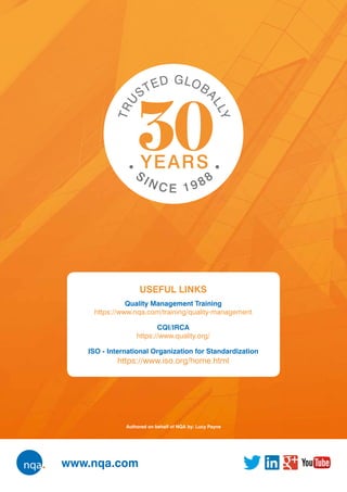 www.nqa.com
USEFUL LINKS
Quality Management Training
https://www.nqa.com/training/quality-management
CQI/IRCA
https://www.quality.org/
ISO - International Organization for Standardization
https://www.iso.org/home.html
Authored on behalf of NQA by: Lucy Payne
 