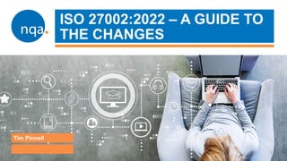 ISO 27002:2022 – A GUIDE TO
THE CHANGES
Tim Pinnell
 