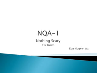 NQA-1 Nothing Scary The Basics Dan Murphy, CQA 
