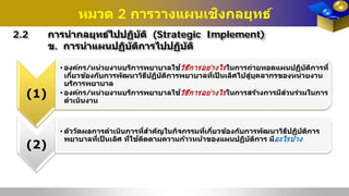 หมวด 2 การวางแผนเชิงกลยุทธ์
2.2 การนํากลยุทธ์ไปปฏิบัติ (Strategic Implement)
ข. การนําแผนปฏิบัติการไปปฏิบัติ
(1)
•องค์กร/หน่วยงานบริการพยาบาลใช้วิธีการอย่างไรในการถ่ายทอดแผนปฏิบัติการที่
เกี่ยวข้องกับการพัฒนาวิธีปฏิบัติการพยาบาลที่เป็ นเลิศไปสู่บุคลากรของหน่วยงาน
บริการพยาบาล
•องค์กร/หน่วยงานบริการพยาบาลใช้วิธีการอย่างไรในการสร้างการมีส่วนร่วมในการ
ดําเนินงาน
(2)
•ตัววัดผลการดําเนินการที่สําคัญในกิจกรรมที่เกี่ยวข้องกับการพัฒนาวิธีปฏิบัติการ
พยาบาลที่เป็ นเลิศ ที่ใช้ติดตามความก้าวหน้าของแผนปฏิบัติการ มีอะไรบ้าง
 