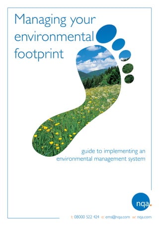Managing your
environmental
footprint




              guide to implementing an
      environmental management system




           t: 08000 522 424 e: ems@nqa.com w: nqa.com
 