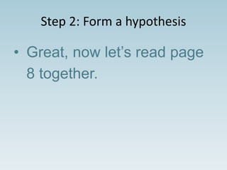 Step 2: Form a hypothesis
• Great, now let’s read page
8 together.
 