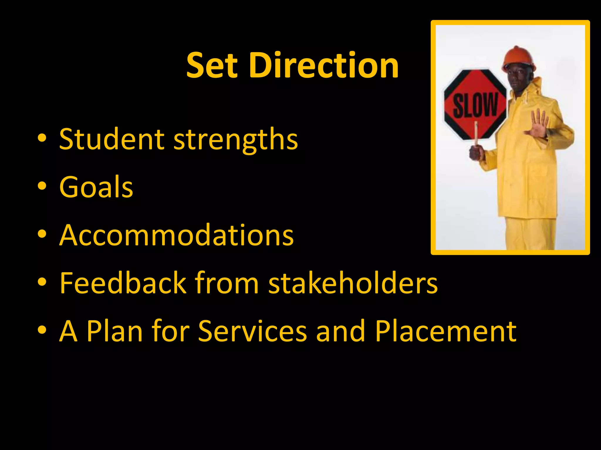 Set Direction
• Student strengths
• Goals
• Accommodations
• Feedback from stakeholders
• A Plan for Services and Placement
 