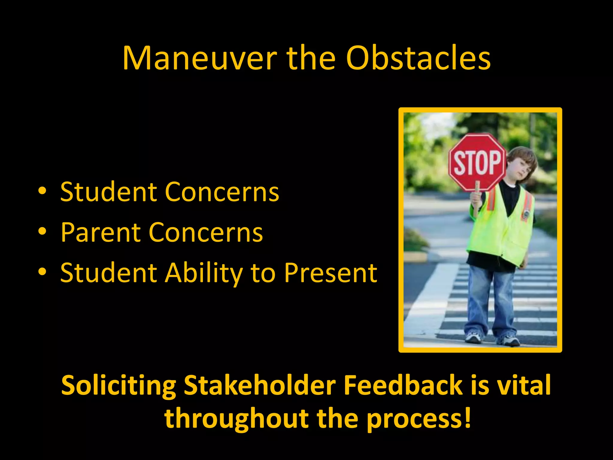 Maneuver the Obstacles
• Student Concerns
• Parent Concerns
• Student Ability to Present
Soliciting Stakeholder Feedback is vital
throughout the process!
 