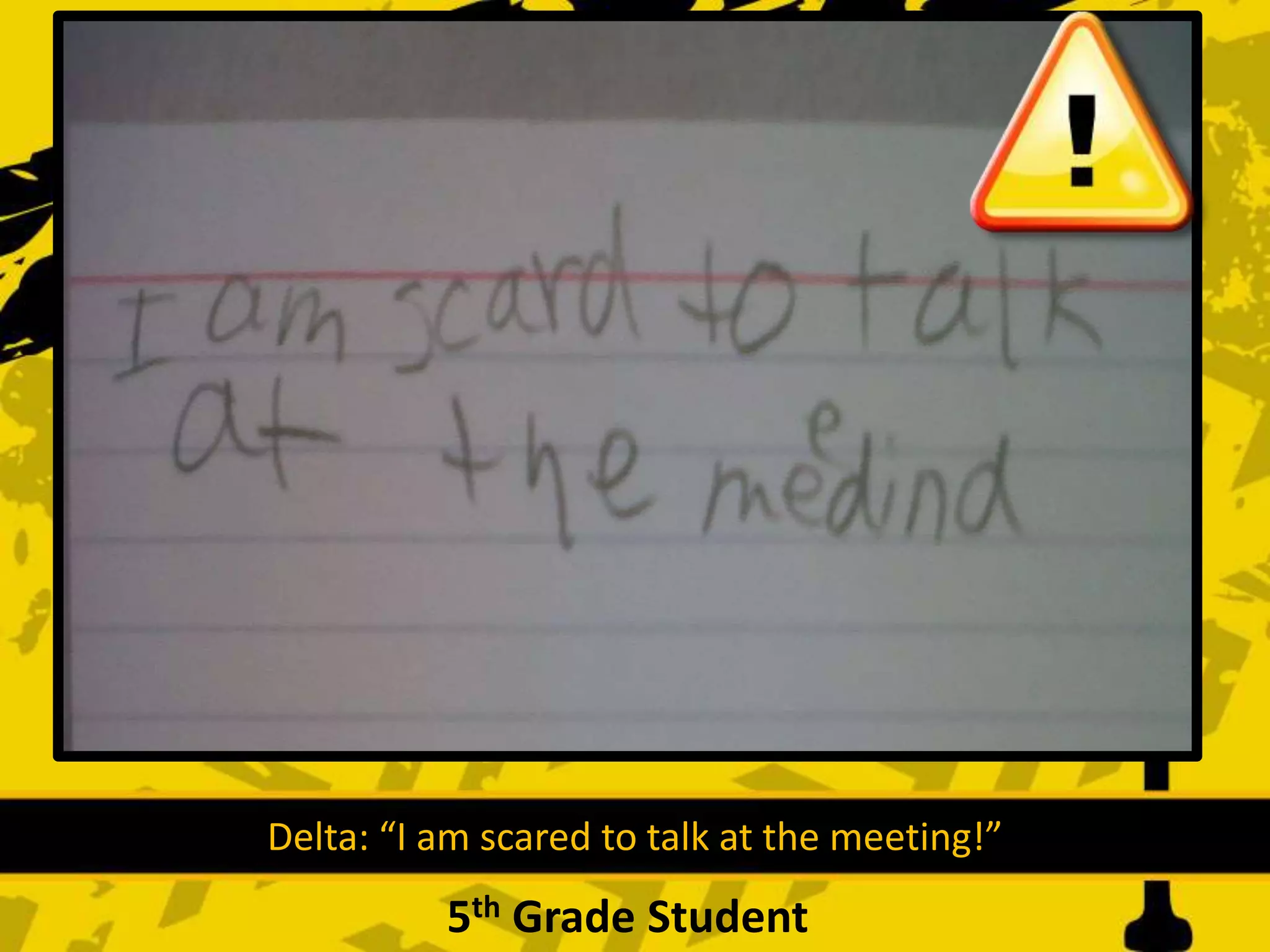 Delta: “I am scared to talk at the meeting!”
5th Grade Student
 