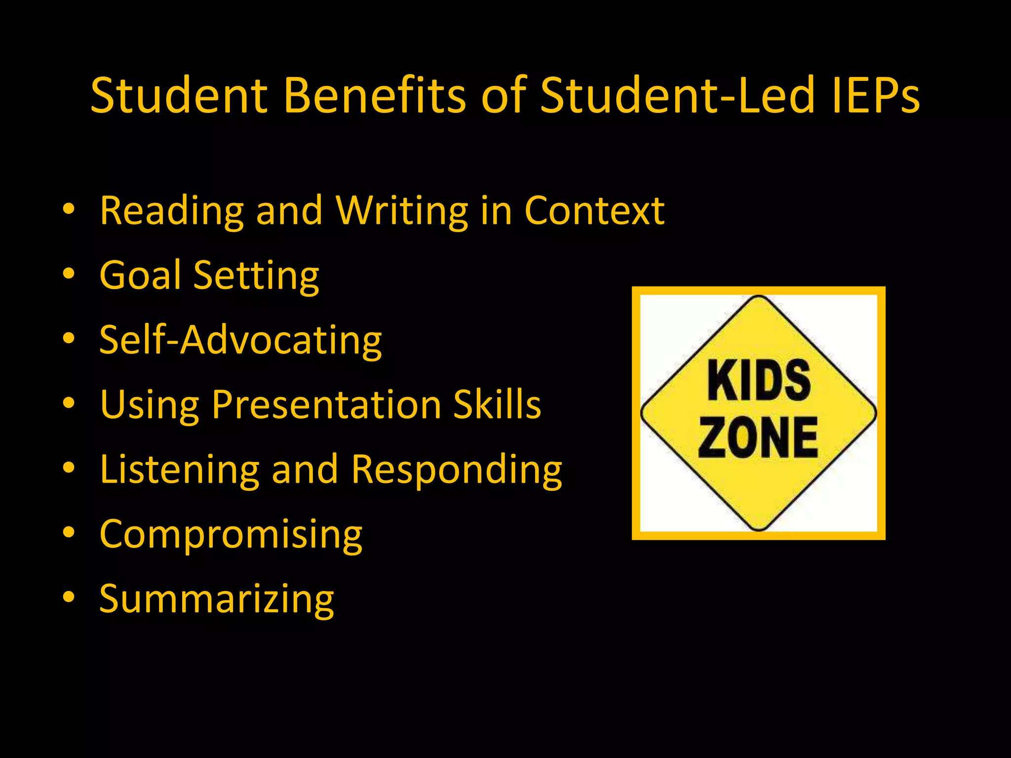 Student Benefits of Student-Led IEPs
• Reading and Writing in Context
• Goal Setting
• Self-Advocating
• Using Presentation Skills
• Listening and Responding
• Compromising
• Summarizing
 