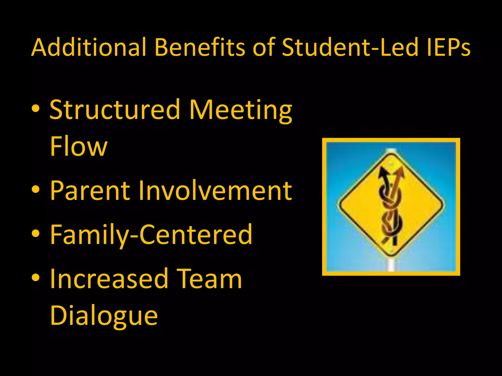 Additional Benefits of Student-Led IEPs
• Structured Meeting
Flow
• Parent Involvement
• Family-Centered
• Increased Team
Dialogue
 