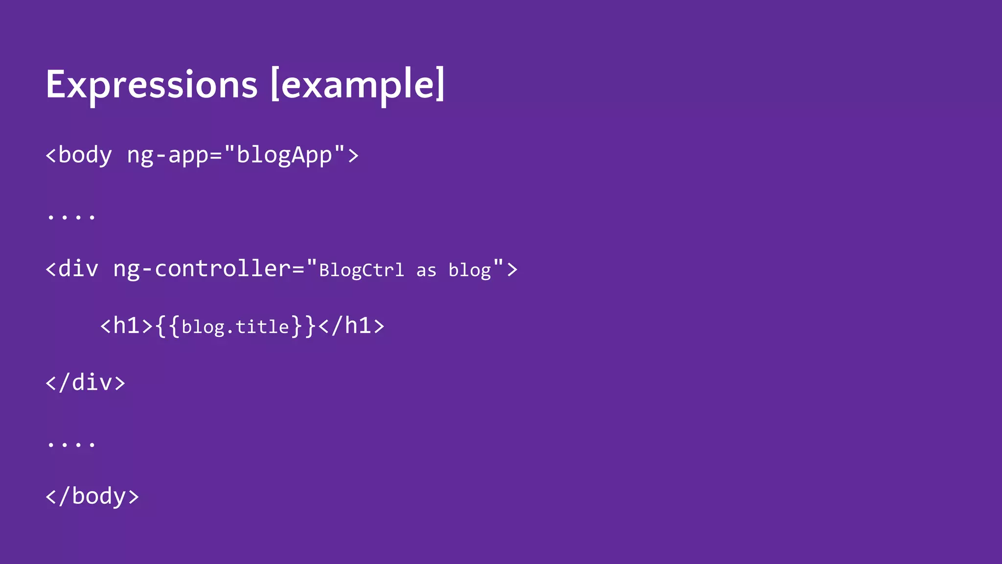 Expressions [example] <body ng-app="blogApp"> .... <div ng-controller="BlogCtrl as blog"> <h1>{{blog.title}}</h1> </div> .... </body> 