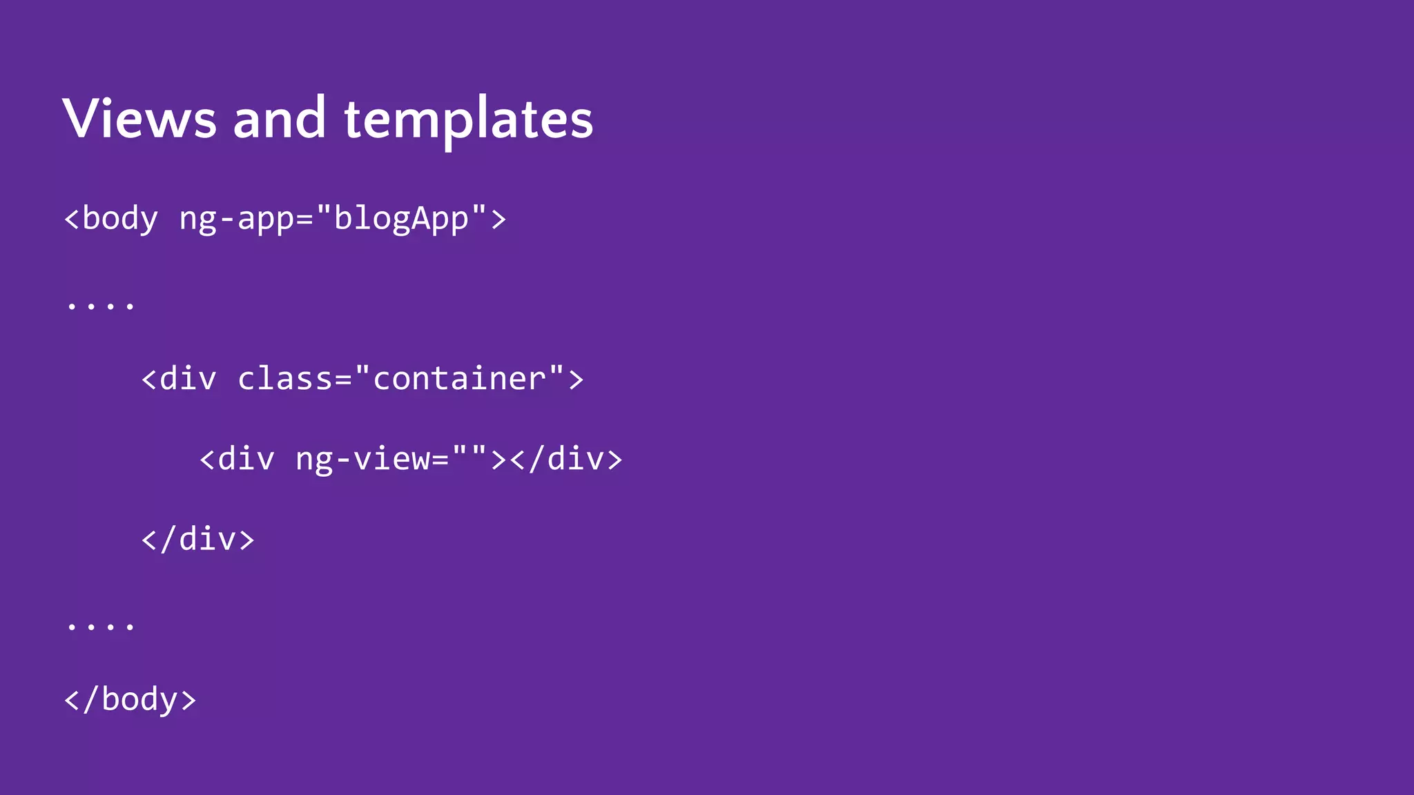 Views and templates <body ng-app="blogApp"> .... <div class="container"> <div ng-view=""></div> </div> .... </body> 