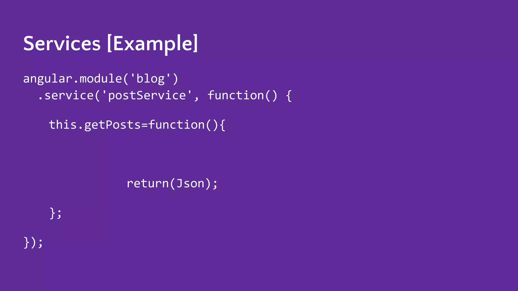 Services [Example] angular.module('blog') .service('postService', function() { this.getPosts=function(){ return(Json); }; }); 