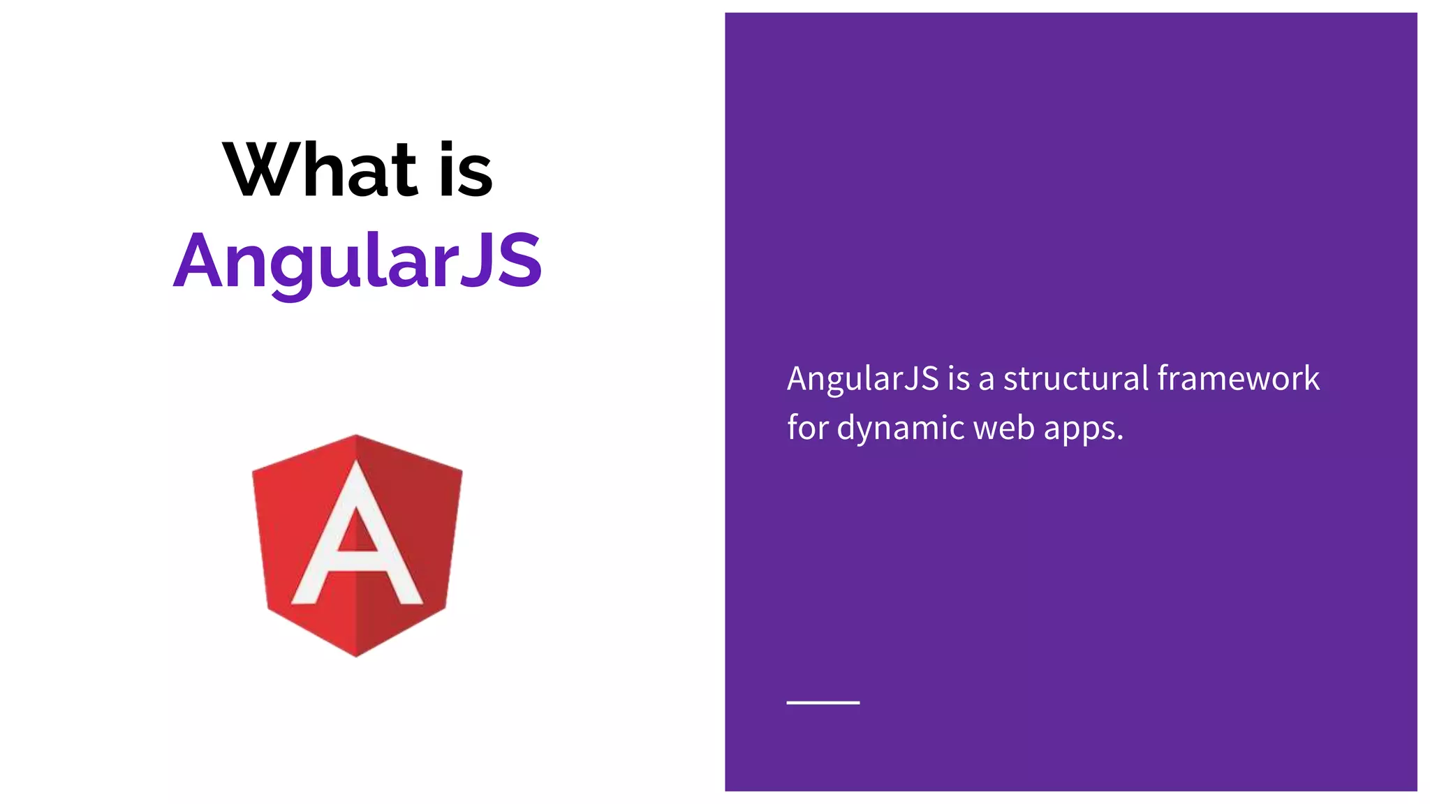 What is AngularJS AngularJS is a structural framework for dynamic web apps. 