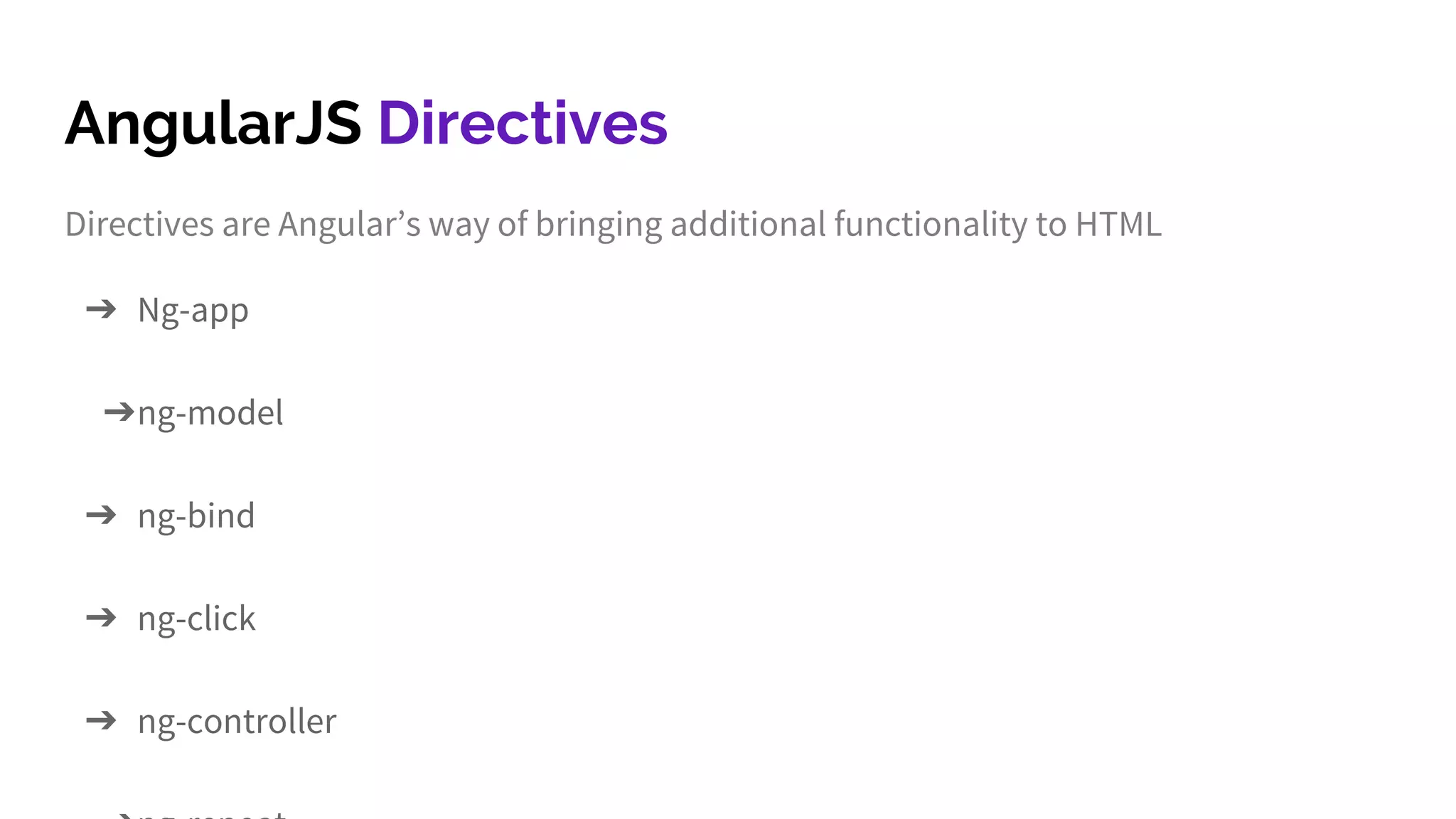 AngularJS Directives Directives are Angular’s way of bringing additional functionality to HTML ➔ Ng-app ➔ng-model ➔ ng-bind ➔ ng-click ➔ ng-controller 