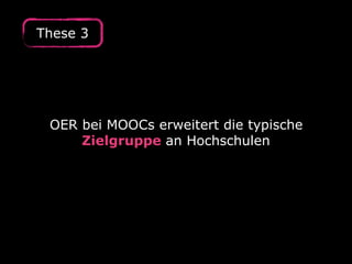 OER bei MOOCs erweitert die typische
Zielgruppe an Hochschulen
These 3
 