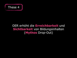 OER erhöht die Erreichbarkeit und
Sichtbarkeit von Bildungsinhalten
(Mythos Drop-Out)
These 4
 