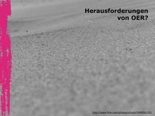 http://www.flickr.com/photos/o5com/5489061293
Herausforderungen  
von OER? 
 