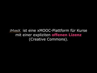 ist eine xMOOC-Plattform für Kurse
mit einer expliziten offenen Lizenz
(Creative Commons).
 