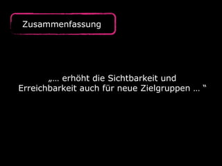 Zusammenfassung
„… erhöht die Sichtbarkeit und
Erreichbarkeit auch für neue Zielgruppen … “
 