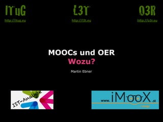 MOOCs und OER 
Wozu?
Martin Ebner
O3Rh"p://o3r.eu
L3Th"p://l3t.eu
ITuGh"p://itug.eu
IST-Analyse
 