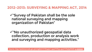 2012-2013: SURVEYING & MAPPING ACT, 2014
ü“Survey of Pakistan shall be the sole
national surveying and mapping
organizatio...