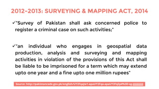 2012-2013: SURVEYING & MAPPING ACT, 2014
ü“Survey of Pakistan shall ask concerned police to
register a criminal case on su...
