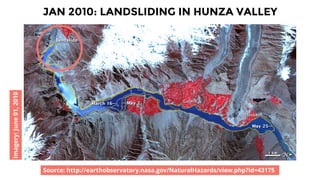 JAN 2010: LANDSLIDING IN HUNZA VALLEY
Source: http://earthobservatory.nasa.gov/NaturalHazards/view.php?id=43175
Imagery:Ju...