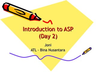 Introduction to ASPIntroduction to ASP
(Day 2)(Day 2)
JoniJoni
ATL - Bina NusantaraATL - Bina Nusantara
 
