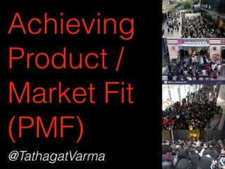 Achieving
Product /
Market Fit
(PMF)
@TathagatVarma
 