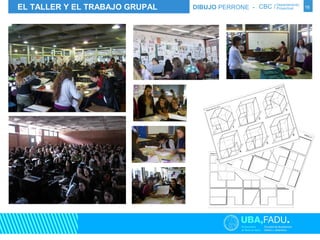 EL TALLER Y EL TRABAJO GRUPAL DIBUJO PERRONE - CBC / Departamento Proyectual 
16 
 