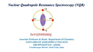 Dr.P.GOVINDARAJ
Associate Professor & Head , Department of Chemistry
SAIVA BHANU KSHATRIYA COLLEGE
ARUPPUKOTTAI - 626101
Virudhunagar District, Tamil Nadu, India
Nuclear Quadrupole Resonance Spectroscopy (NQR)
 