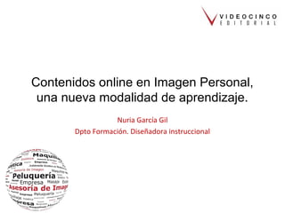 Contenidos online en Imagen Personal,
una nueva modalidad de aprendizaje.
Nuria García Gil
Dpto Formación. Diseñadora instruccional
 