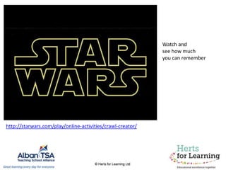 Watch and
see how much
you can remember
http://starwars.com/play/online-activities/crawl-creator/
 