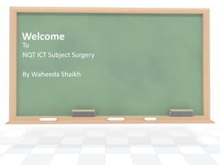 Welcome To NQT ICT Subject Surgery By WaheedaShaikh 