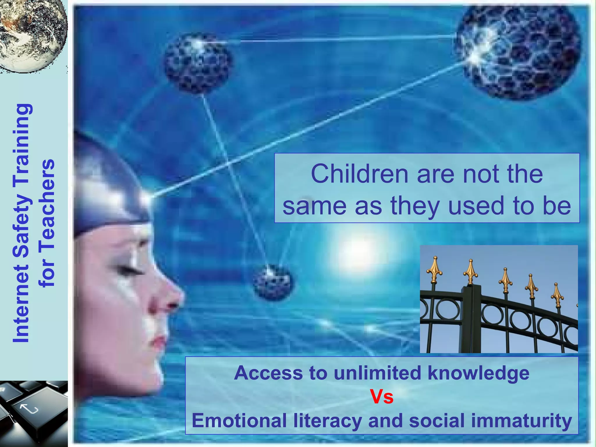 Children are not the same as they used to be Access to unlimited knowledge Vs Emotional literacy and social immaturity 