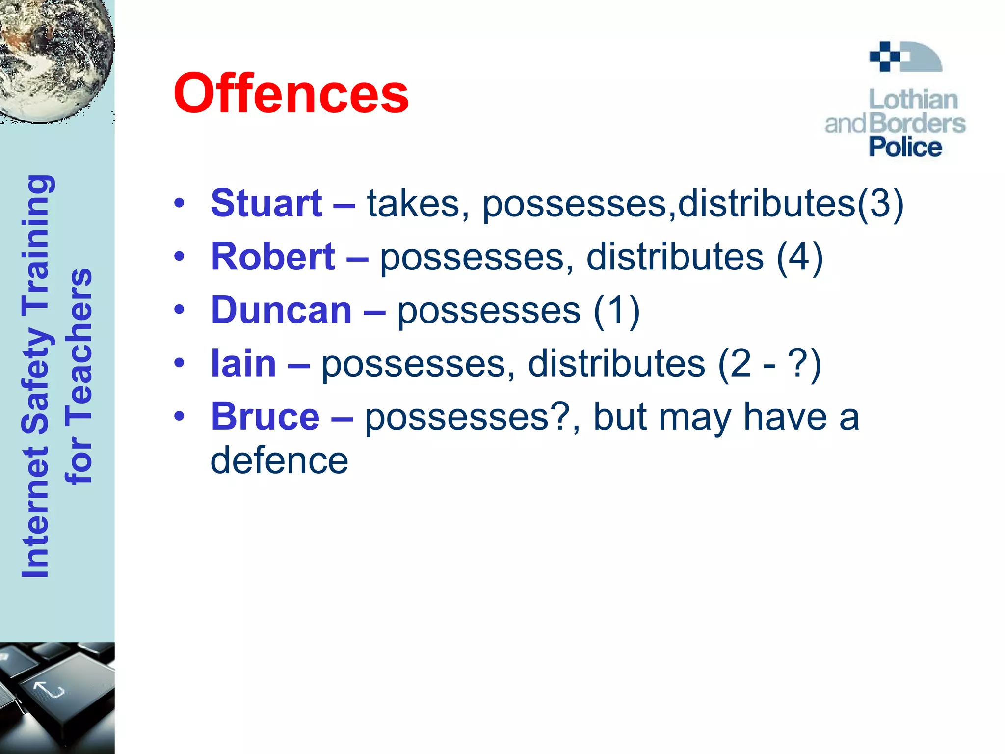 Offences Stuart –  takes, possesses,distributes(3) Robert –  possesses, distributes (4) Duncan –  possesses (1) Iain –  possesses, distributes (2 - ?) Bruce –  possesses?, but may have a defence 
