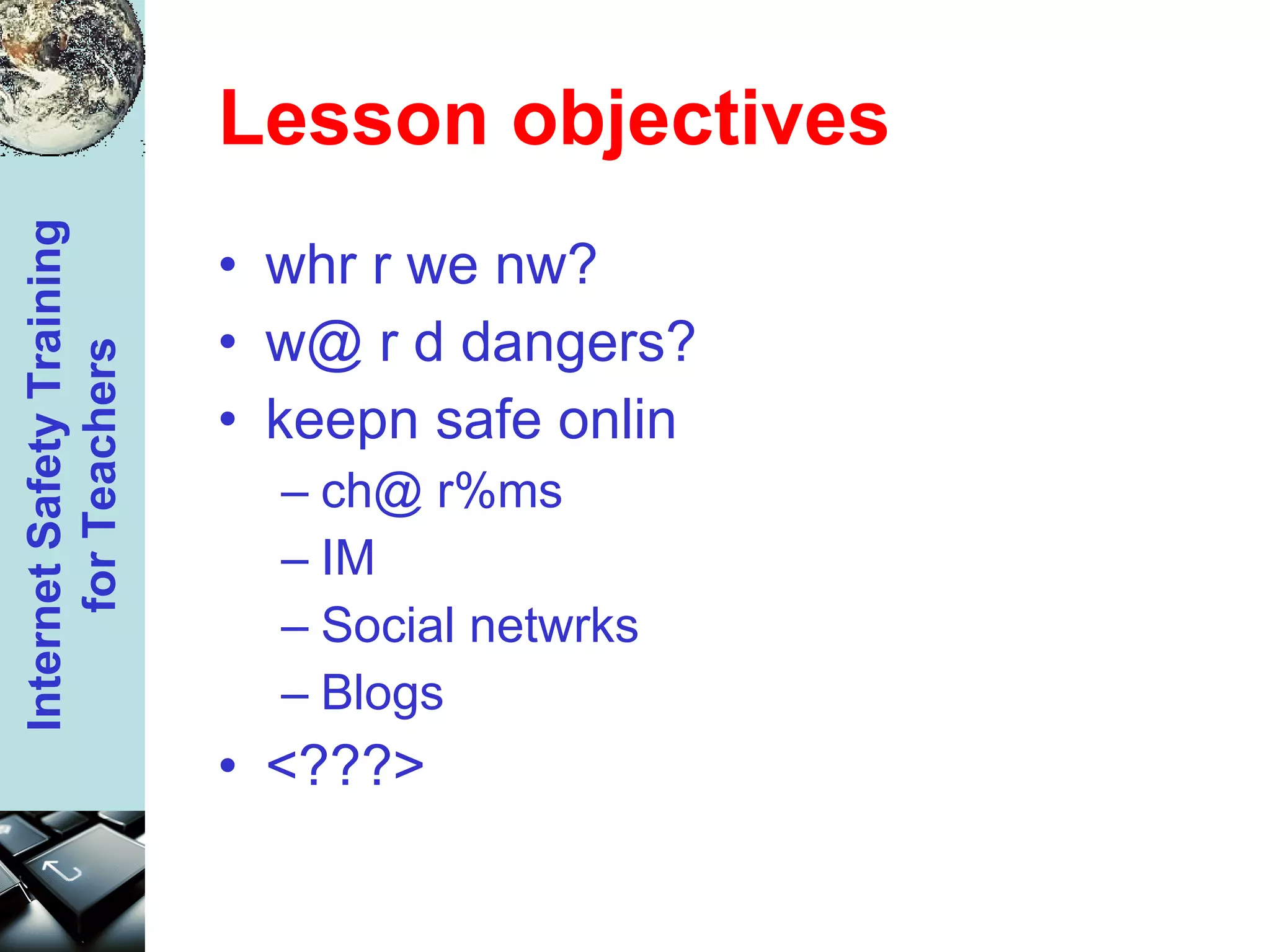 Lesson objectives whr r we nw?  w@ r d dangers?  keepn safe onlin  ch@ r%ms  IM  Social netwrks  Blogs  <???> 