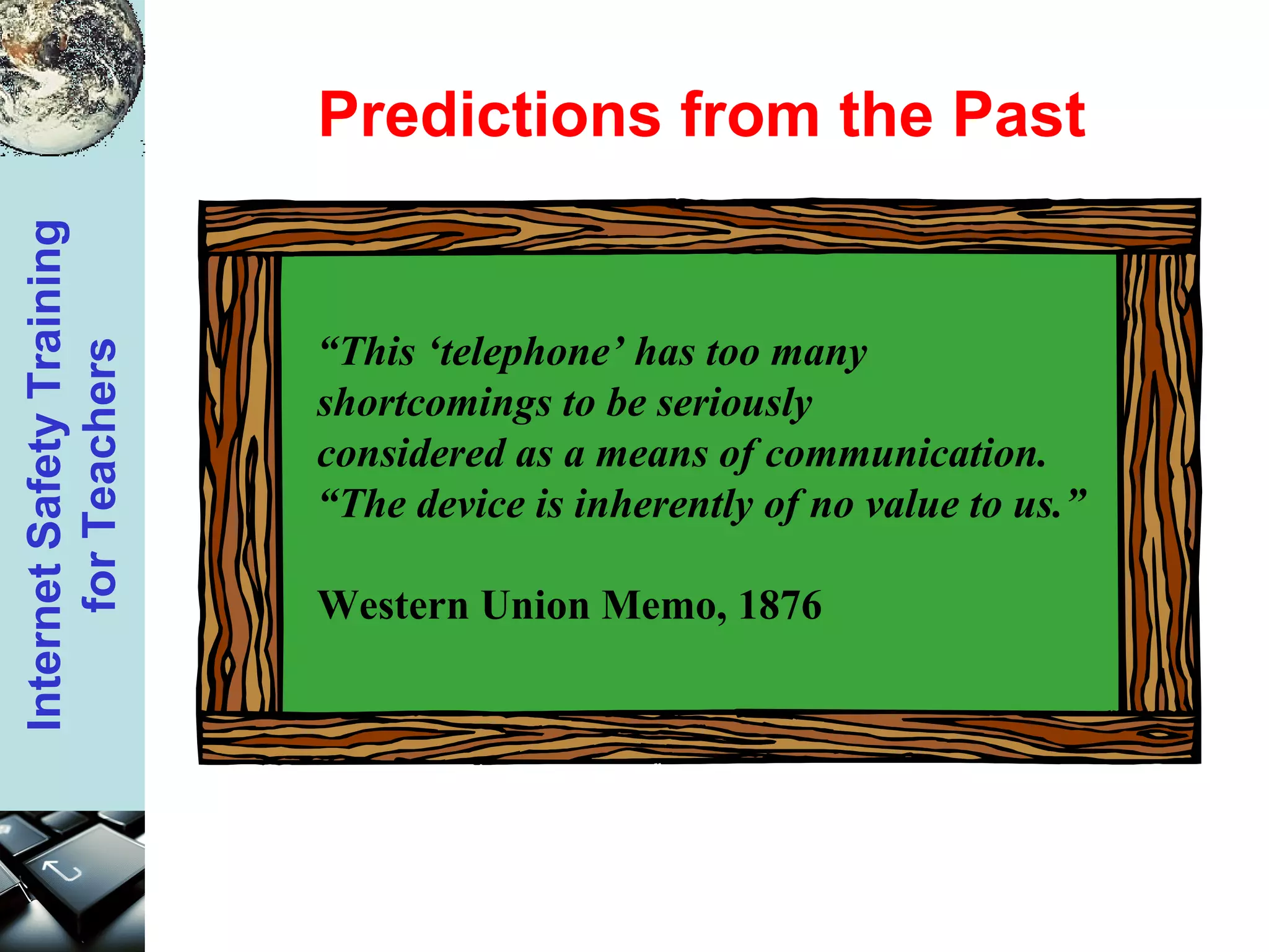 Predictions from the Past “ This ‘telephone’ has too many  shortcomings to be seriously  considered as a means of communication.  “ The device is inherently of no value to us.” Western Union Memo, 1876 