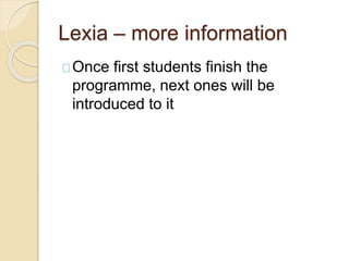 Lexia – more information
Once first students finish the
programme, next ones will be
introduced to it
 
