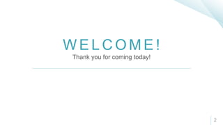 W E L C O M E !
Thank you for coming today!
2