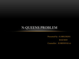 Presented by : G.SRILEKHA
B16CS045
Counsellor : B.SRINIVAS sir
N-QUEENS PROBLEM
 