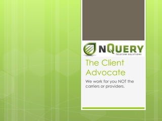 The Client Advocate We work for you NOT the carriers or providers. 