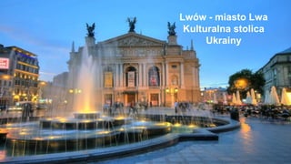 Lwów - miasto Lwa
Kulturalna stolica
Ukrainy
 